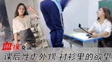 血缘交融-课后性虐外甥 衬衫里的欲望